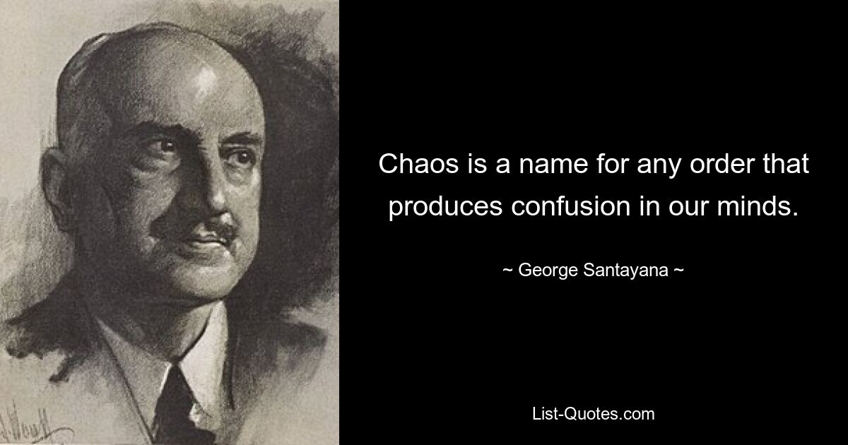 Chaos is a name for any order that produces confusion in our minds. — © George Santayana