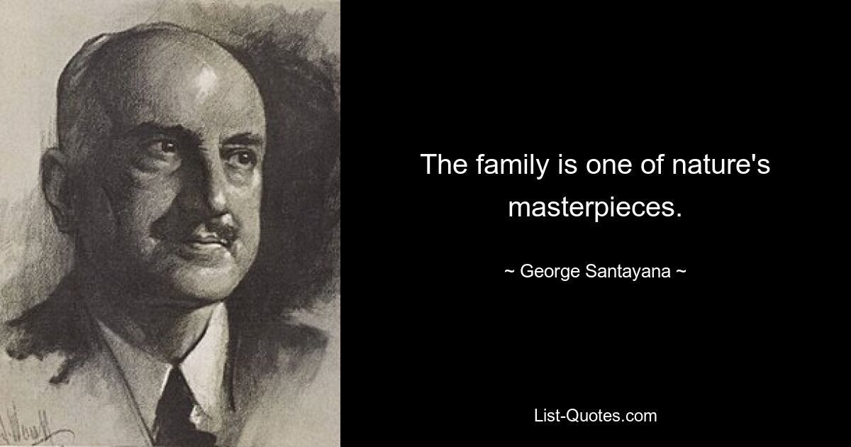 The family is one of nature's masterpieces. — © George Santayana