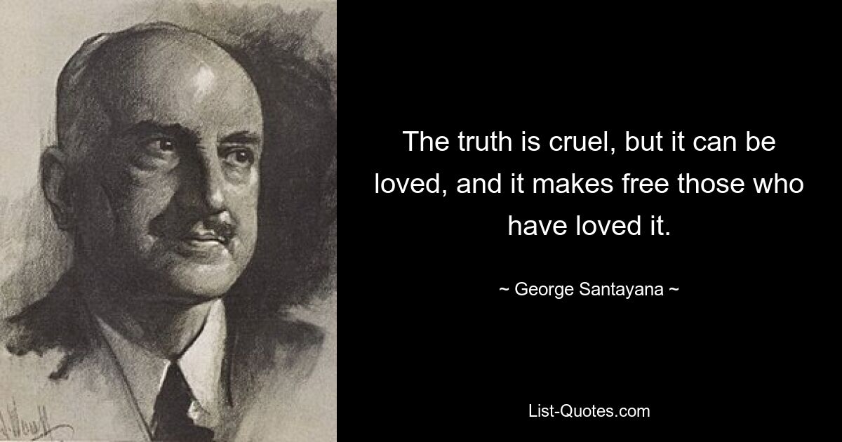Истина жестока, но ее можно любить, и она делает свободными тех, кто ее полюбил. — © Джордж Сантаяна 