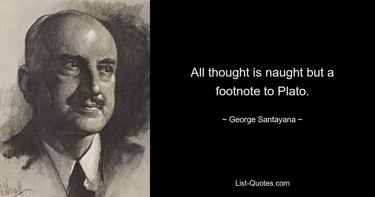 All thought is naught but a footnote to Plato. — © George Santayana