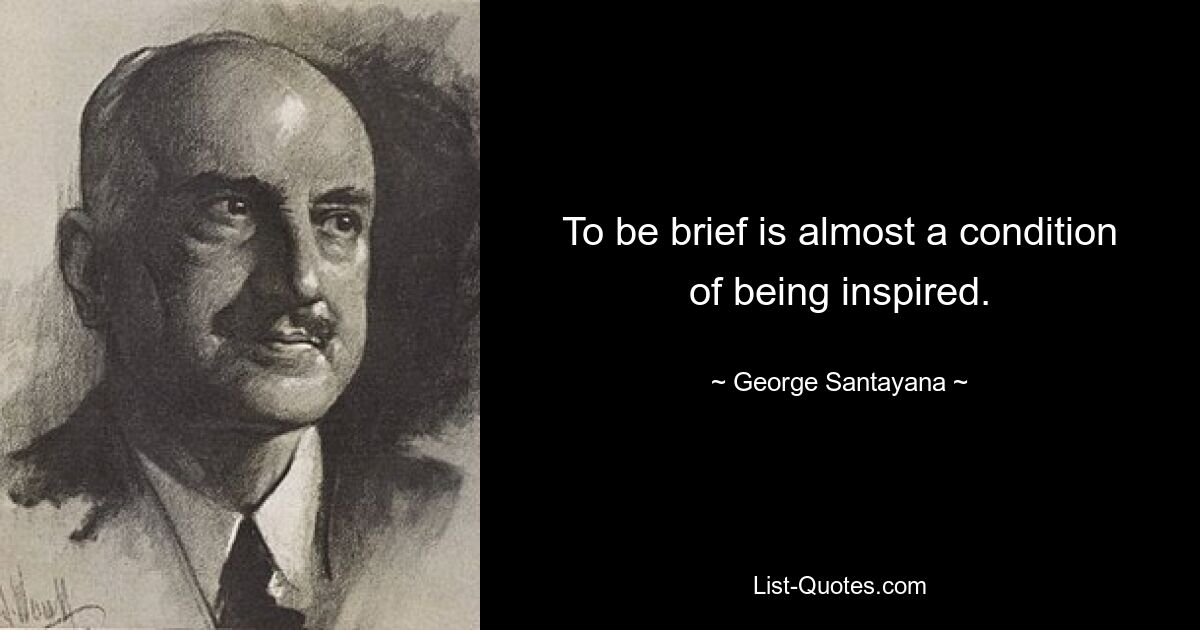 To be brief is almost a condition of being inspired. — © George Santayana