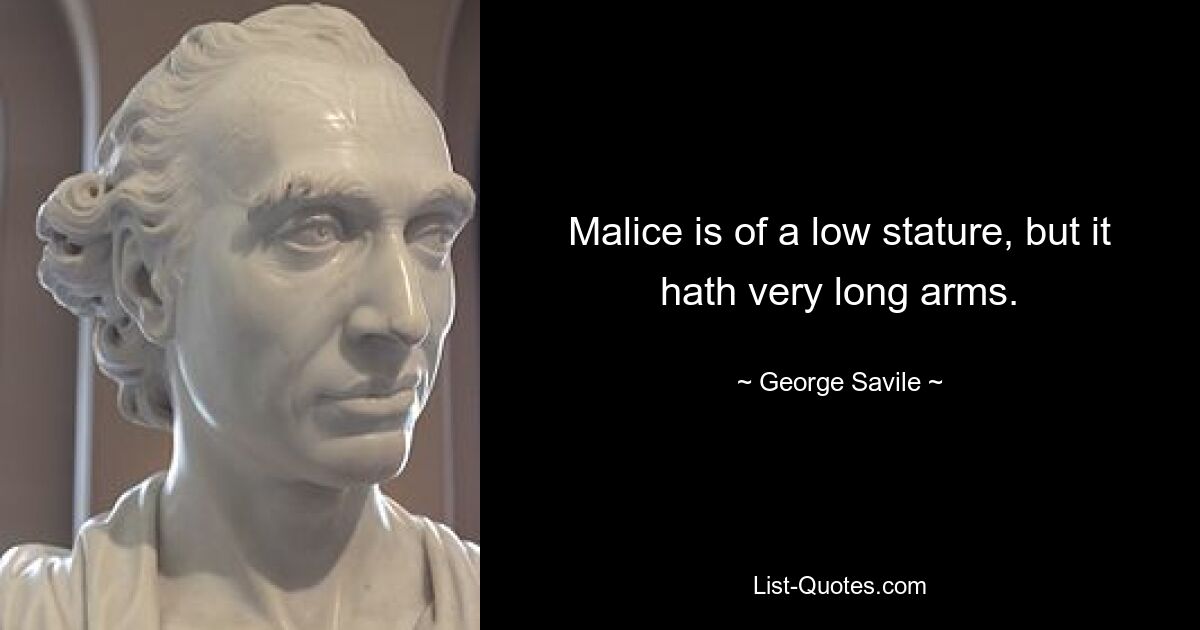 Malice is of a low stature, but it hath very long arms. — © George Savile