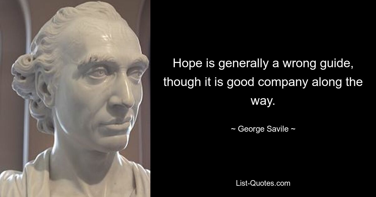 Hope is generally a wrong guide, though it is good company along the way. — © George Savile