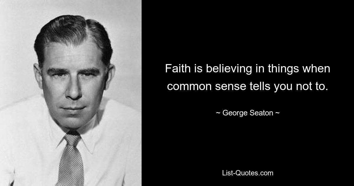 Faith is believing in things when common sense tells you not to. — © George Seaton