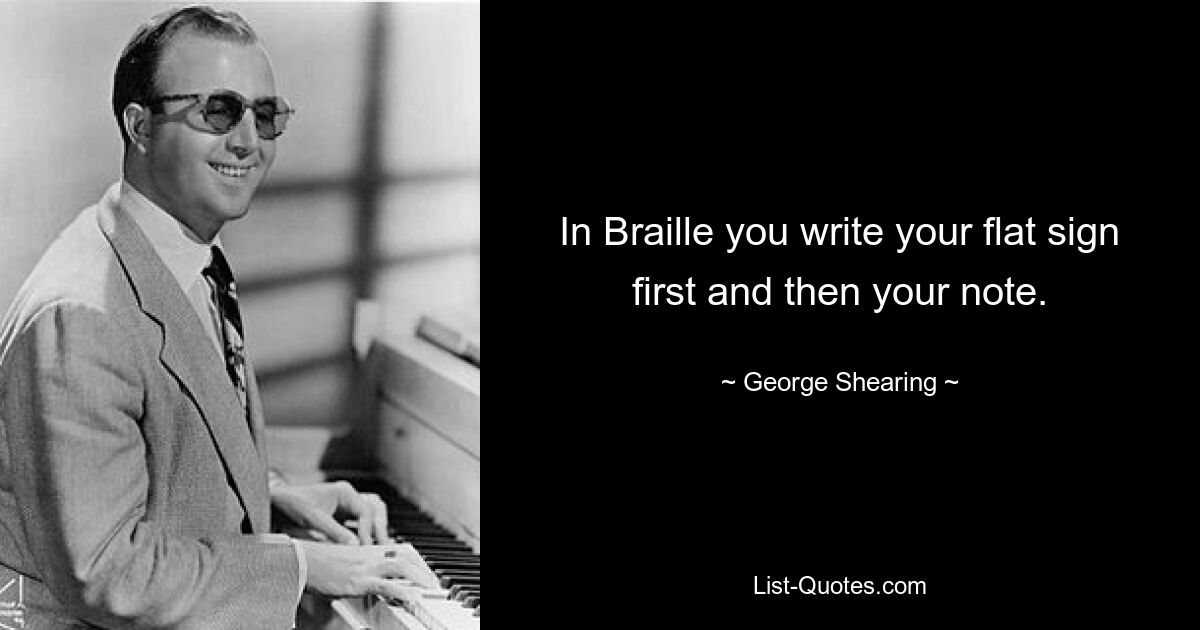 In Braille you write your flat sign first and then your note. — © George Shearing