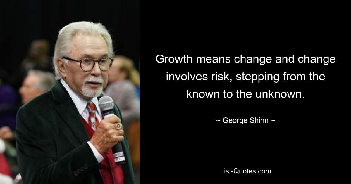 Growth means change and change involves risk, stepping from the known to the unknown. — © George Shinn