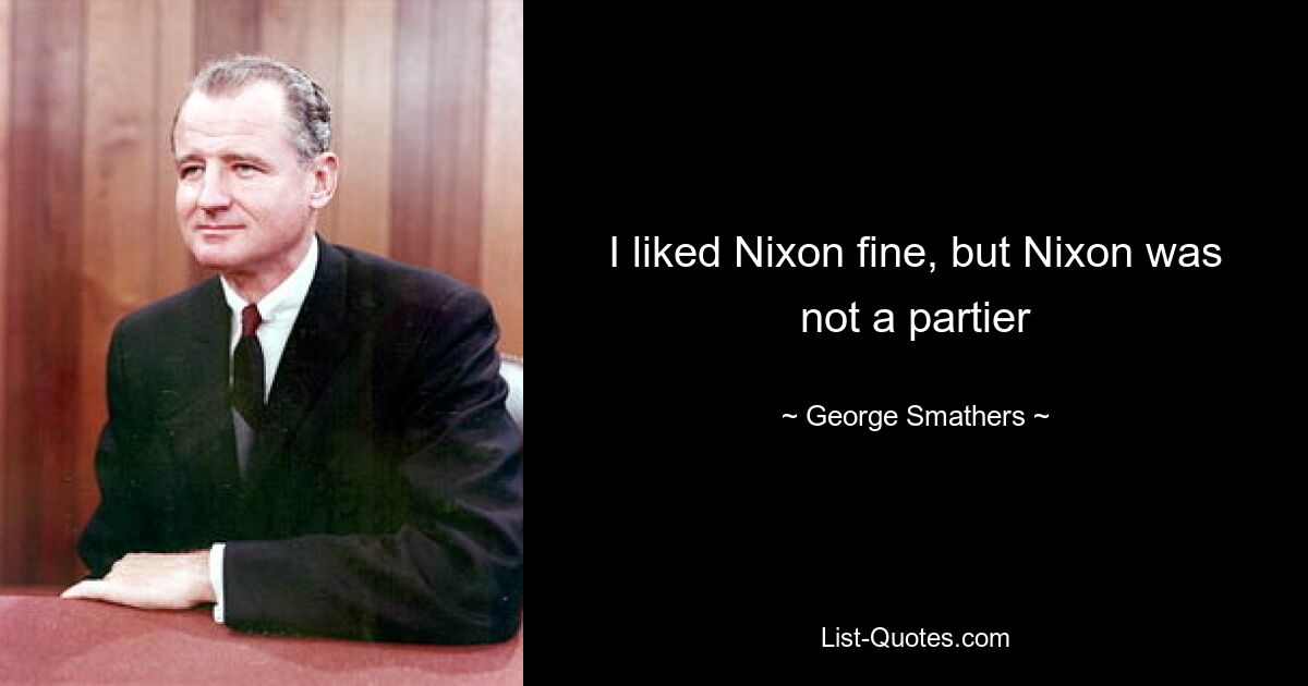 I liked Nixon fine, but Nixon was not a partier — © George Smathers