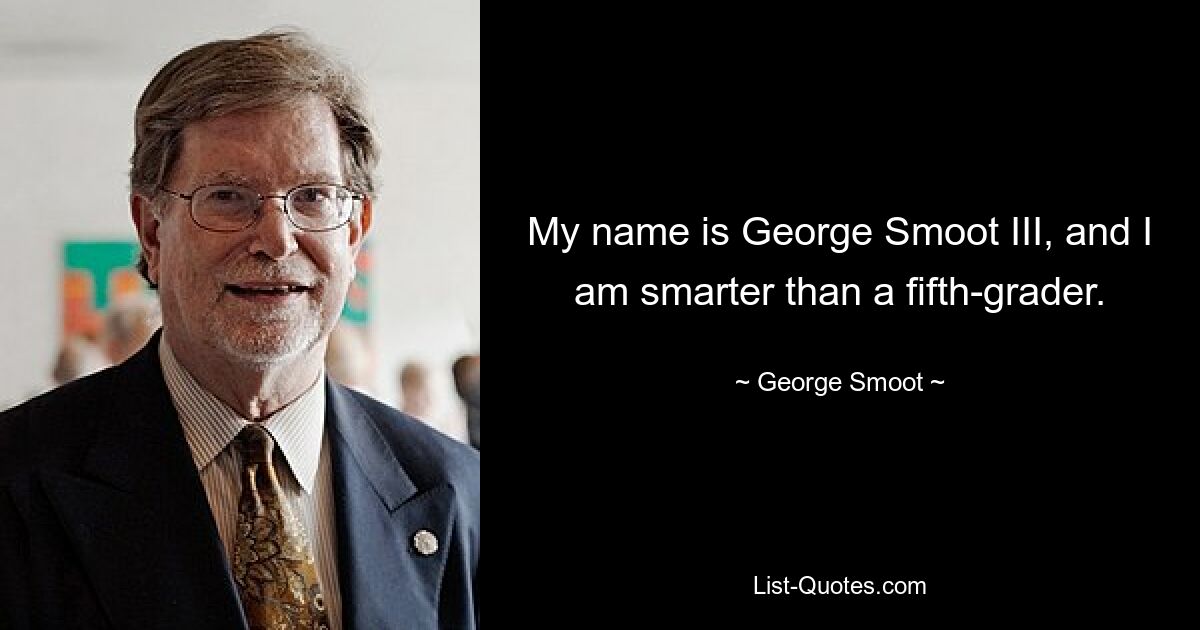 My name is George Smoot III, and I am smarter than a fifth-grader. — © George Smoot