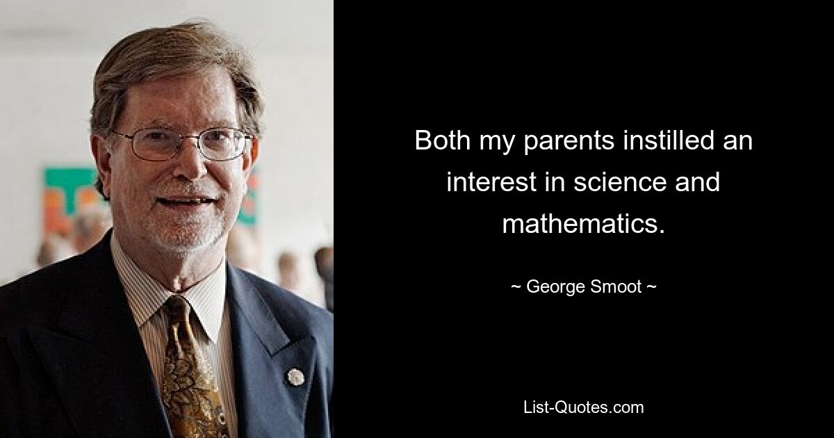 Both my parents instilled an interest in science and mathematics. — © George Smoot