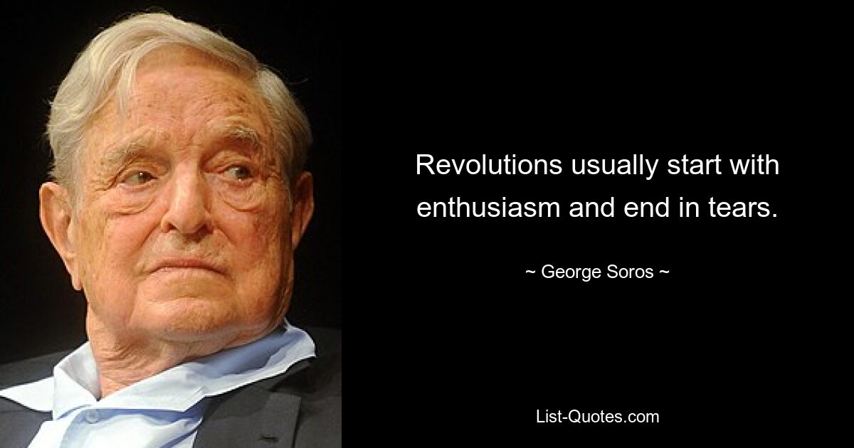 Revolutions usually start with enthusiasm and end in tears. — © George Soros