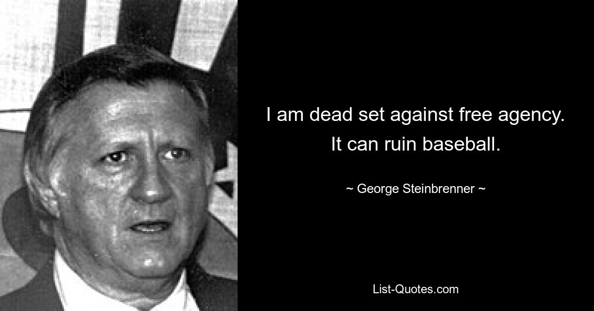 I am dead set against free agency. It can ruin baseball. — © George Steinbrenner