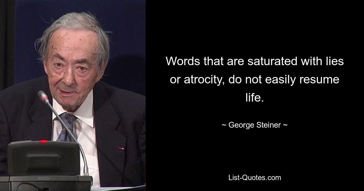 Words that are saturated with lies or atrocity, do not easily resume life. — © George Steiner