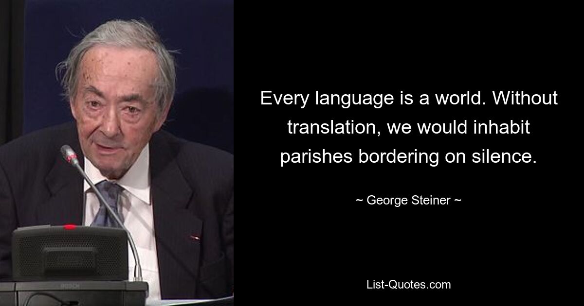 Every language is a world. Without translation, we would inhabit parishes bordering on silence. — © George Steiner