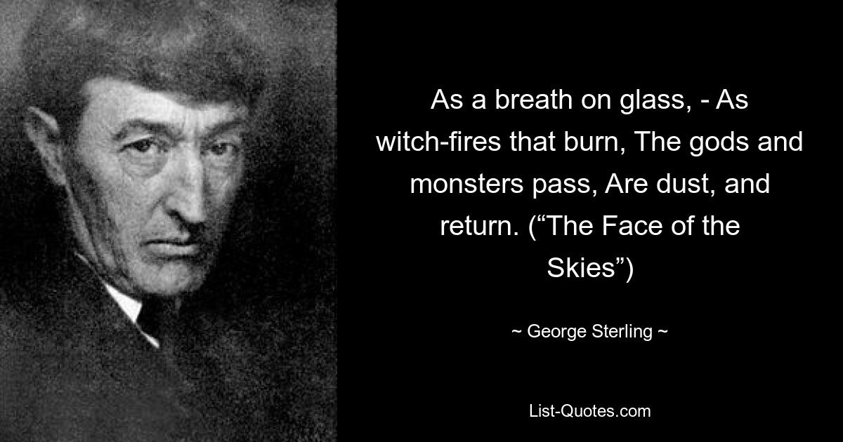 As a breath on glass, - As witch-fires that burn, The gods and monsters pass, Are dust, and return. (“The Face of the Skies”) — © George Sterling