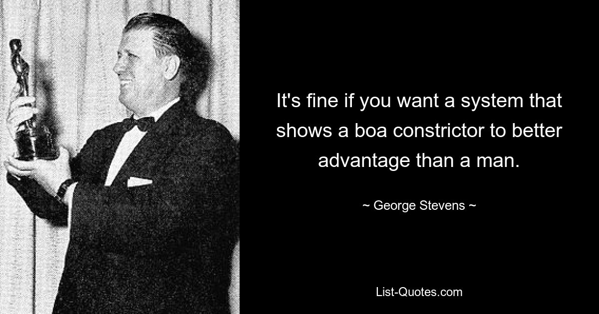 It's fine if you want a system that shows a boa constrictor to better advantage than a man. — © George Stevens