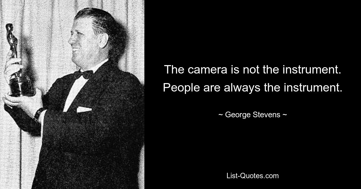 The camera is not the instrument. People are always the instrument. — © George Stevens