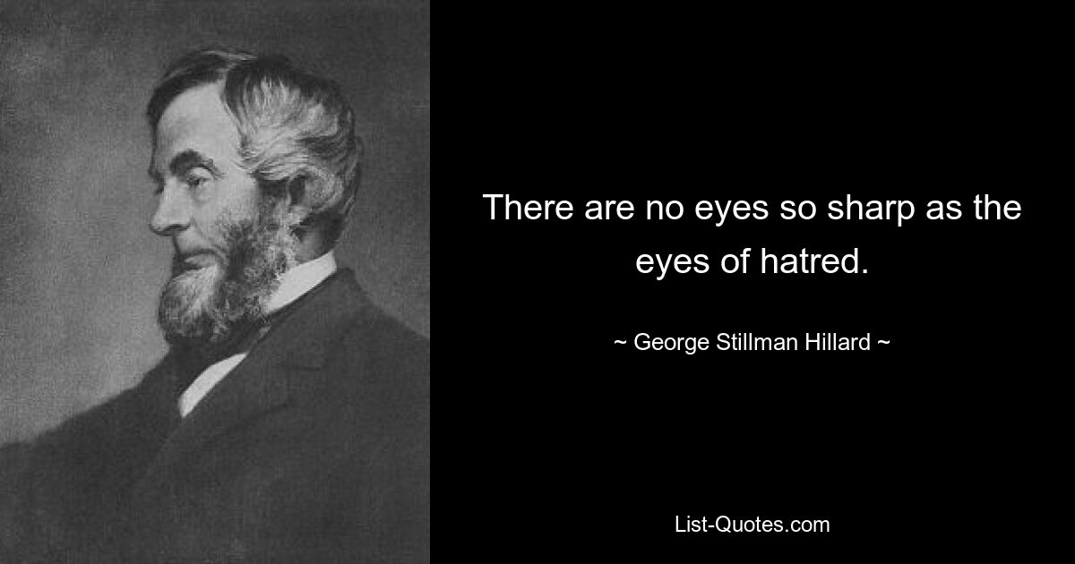 There are no eyes so sharp as the eyes of hatred. — © George Stillman Hillard