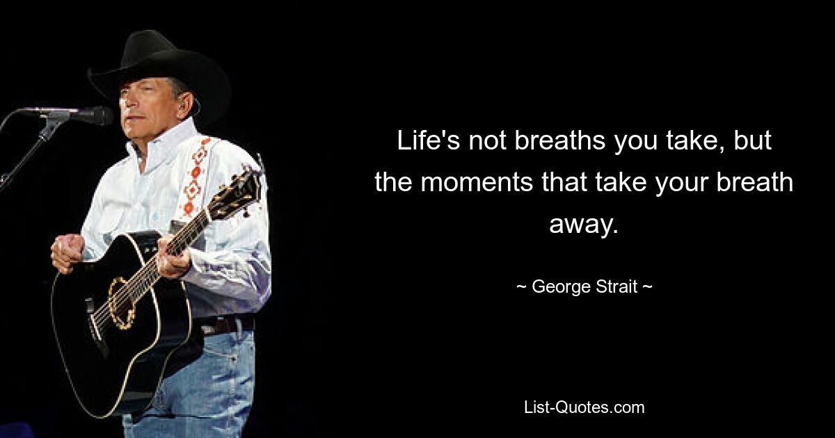 Life's not breaths you take, but the moments that take your breath away. — © George Strait