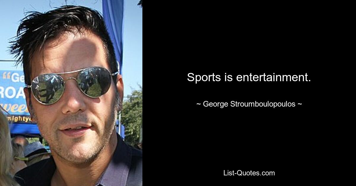 Sports is entertainment. — © George Stroumboulopoulos