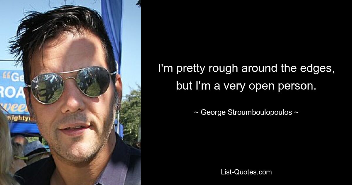 I'm pretty rough around the edges, but I'm a very open person. — © George Stroumboulopoulos