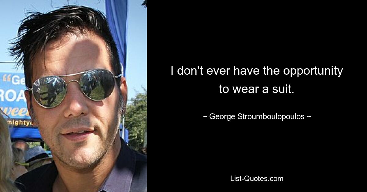 I don't ever have the opportunity to wear a suit. — © George Stroumboulopoulos