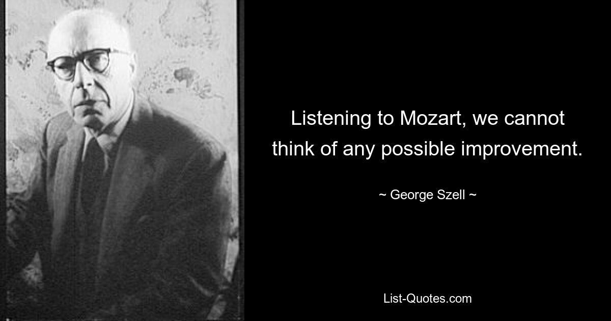 Listening to Mozart, we cannot think of any possible improvement. — © George Szell