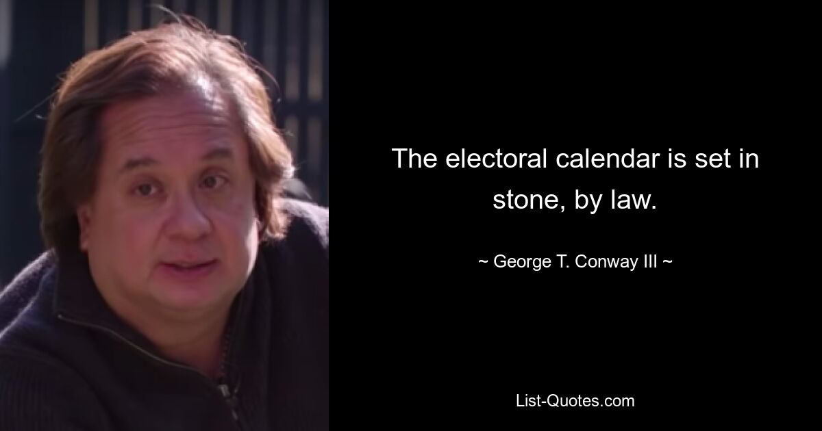 The electoral calendar is set in stone, by law. — © George T. Conway III