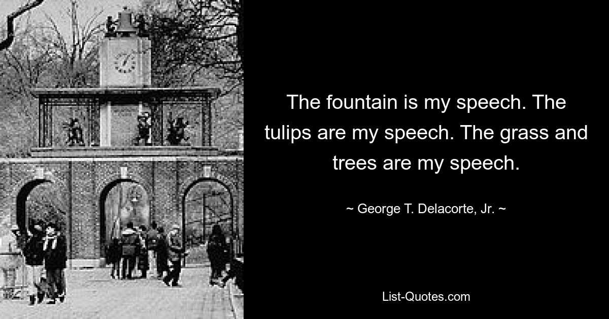 The fountain is my speech. The tulips are my speech. The grass and trees are my speech. — © George T. Delacorte, Jr.