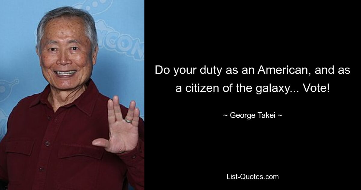 Do your duty as an American, and as a citizen of the galaxy... Vote! — © George Takei