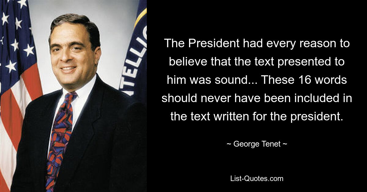 The President had every reason to believe that the text presented to him was sound... These 16 words should never have been included in the text written for the president. — © George Tenet