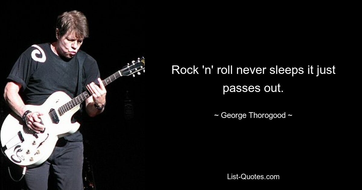 Rock 'n' roll never sleeps it just passes out. — © George Thorogood