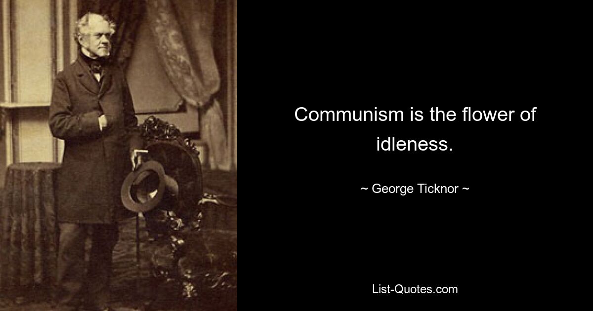 Communism is the flower of idleness. — © George Ticknor