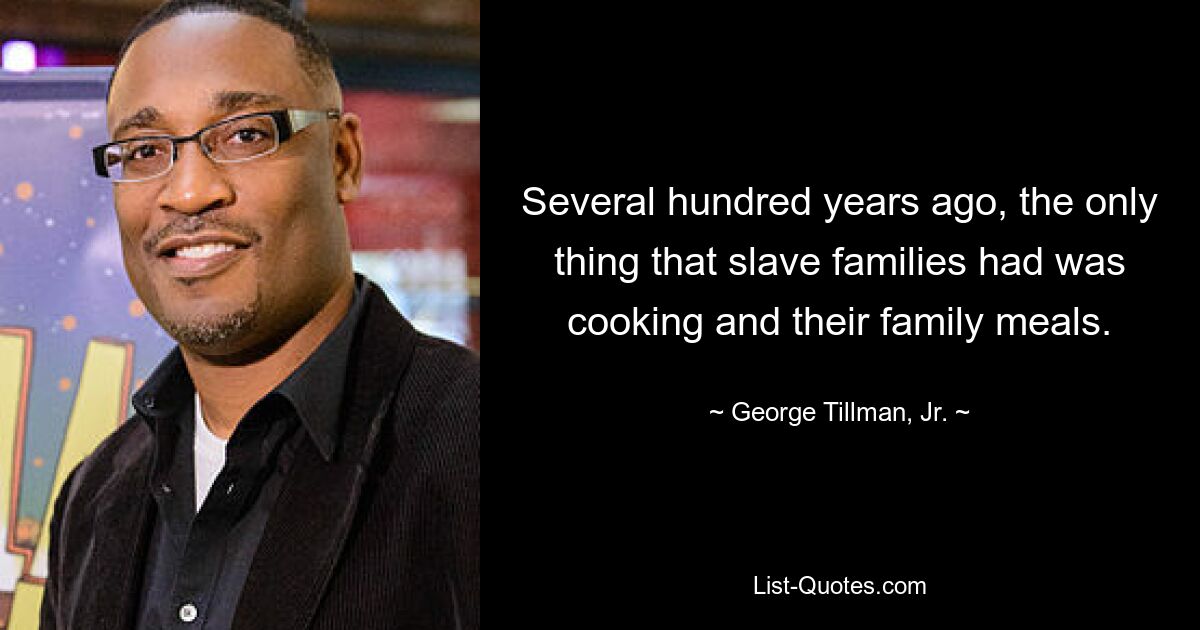 Several hundred years ago, the only thing that slave families had was cooking and their family meals. — © George Tillman, Jr.