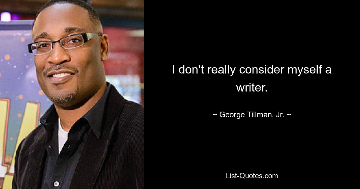 I don't really consider myself a writer. — © George Tillman, Jr.