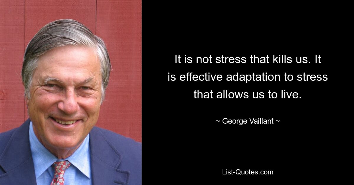 It is not stress that kills us. It is effective adaptation to stress that allows us to live. — © George Vaillant