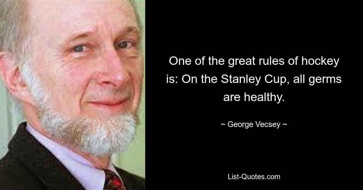 One of the great rules of hockey is: On the Stanley Cup, all germs are healthy. — © George Vecsey