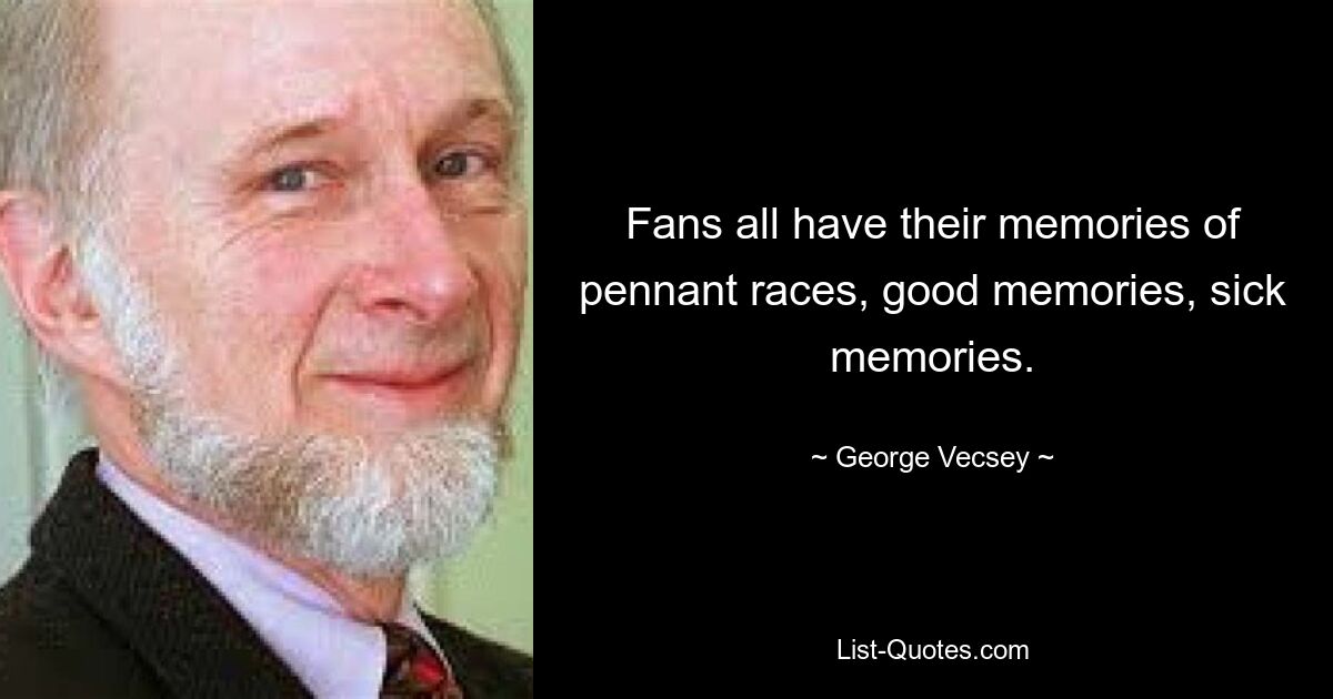 Fans all have their memories of pennant races, good memories, sick memories. — © George Vecsey