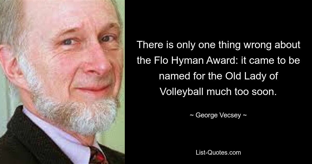 There is only one thing wrong about the Flo Hyman Award: it came to be named for the Old Lady of Volleyball much too soon. — © George Vecsey