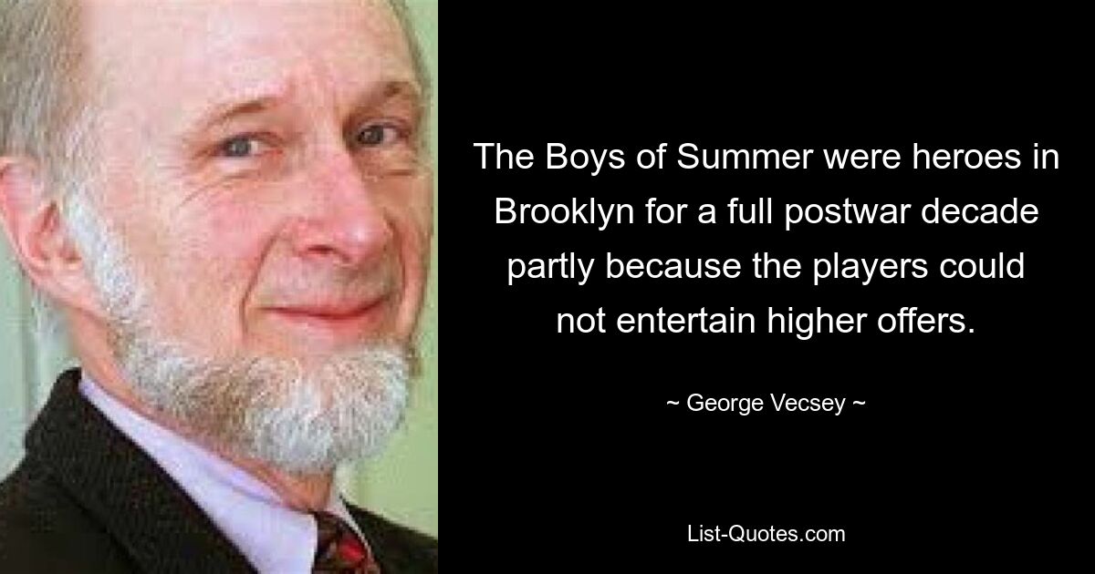 The Boys of Summer were heroes in Brooklyn for a full postwar decade partly because the players could not entertain higher offers. — © George Vecsey