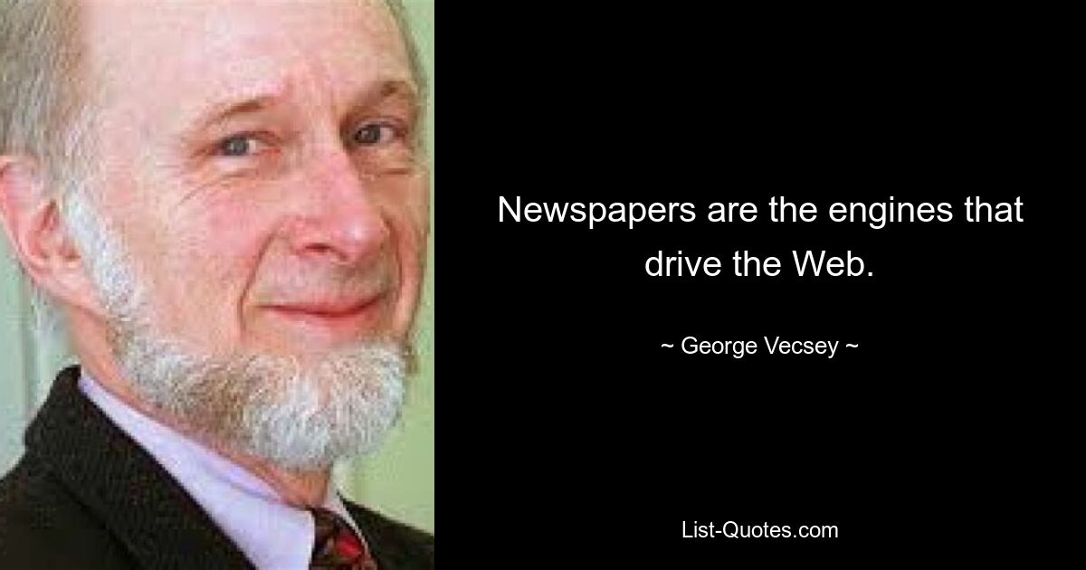 Newspapers are the engines that drive the Web. — © George Vecsey