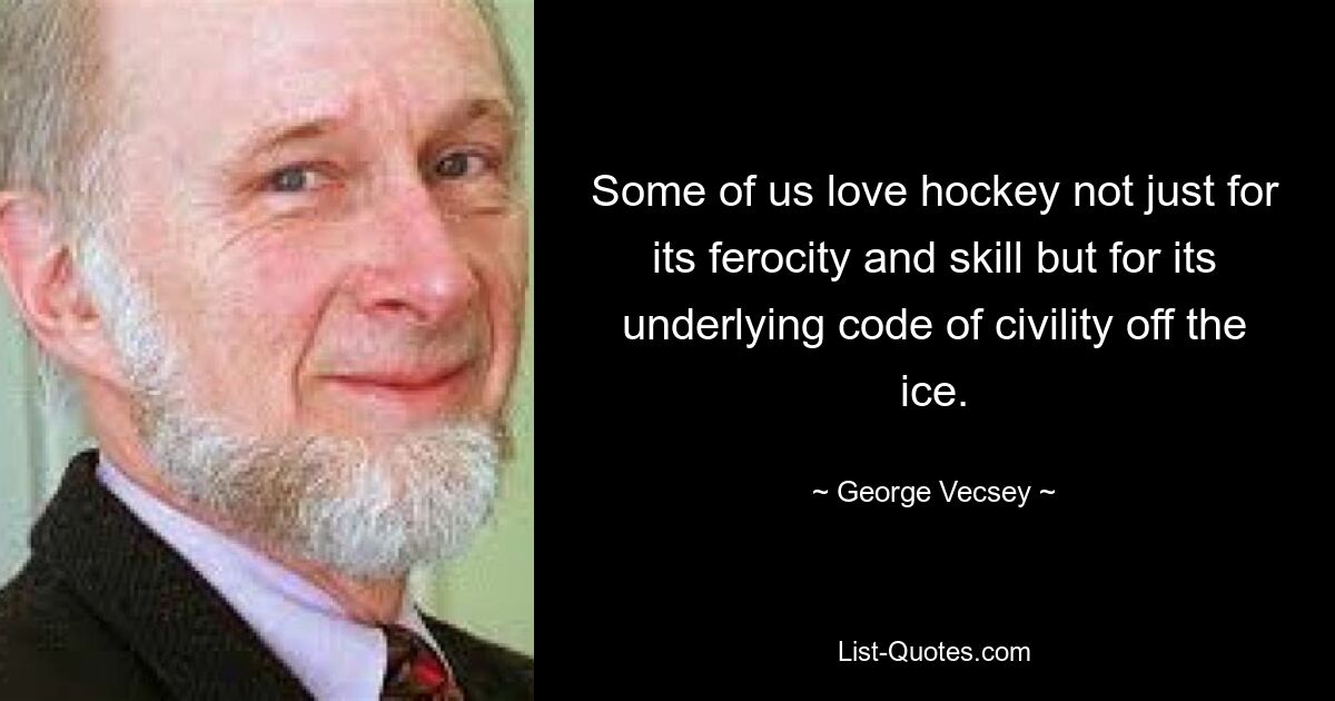 Some of us love hockey not just for its ferocity and skill but for its underlying code of civility off the ice. — © George Vecsey