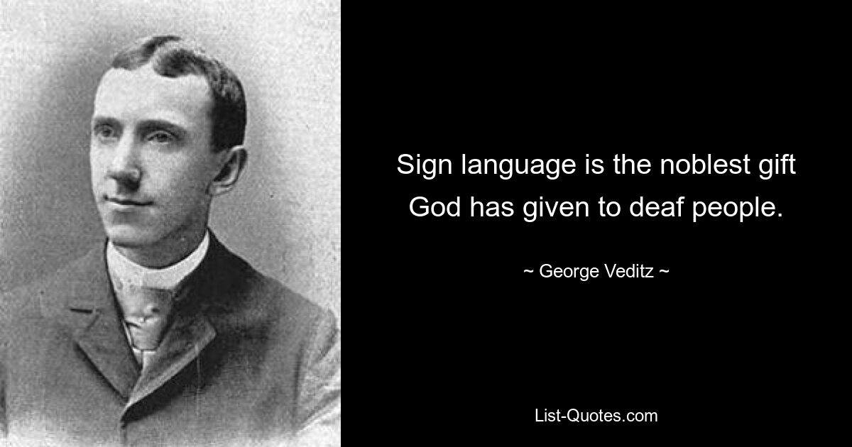 Sign language is the noblest gift God has given to deaf people. — © George Veditz