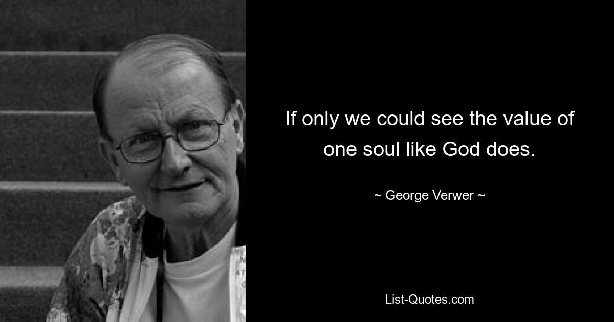 If only we could see the value of one soul like God does. — © George Verwer