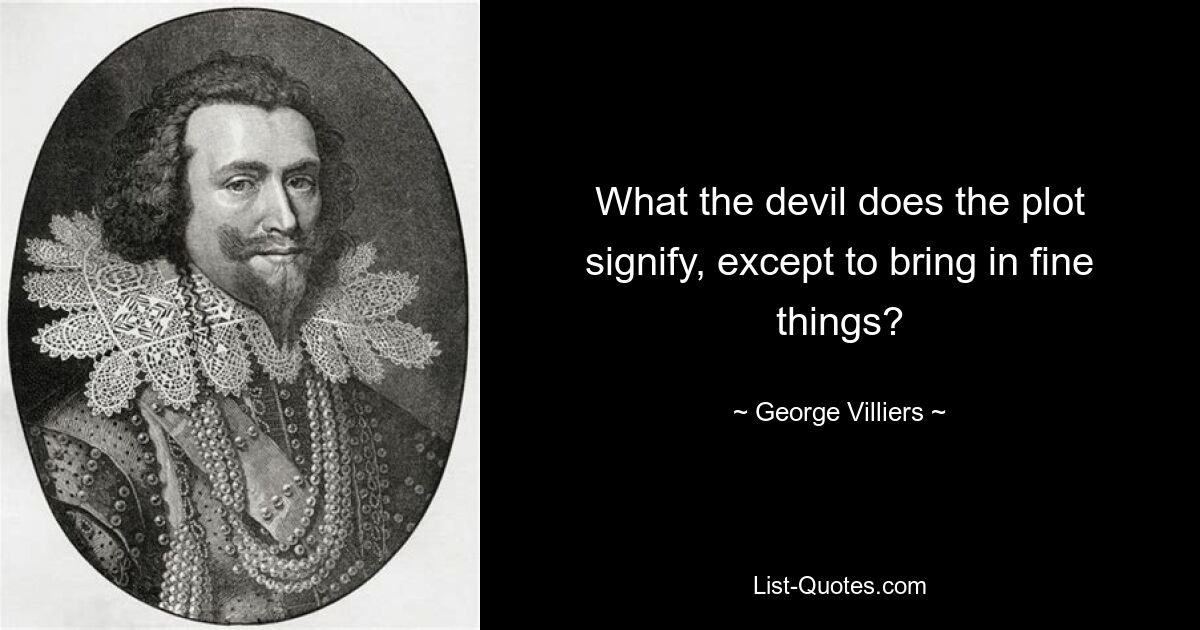 What the devil does the plot signify, except to bring in fine things? — © George Villiers