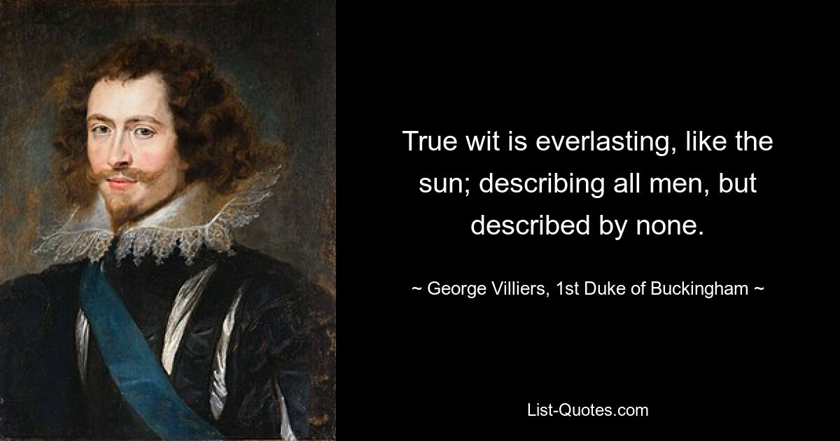 True wit is everlasting, like the sun; describing all men, but described by none. — © George Villiers, 1st Duke of Buckingham