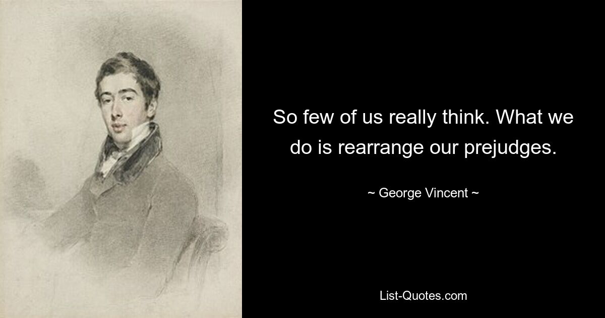 So few of us really think. What we do is rearrange our prejudges. — © George Vincent