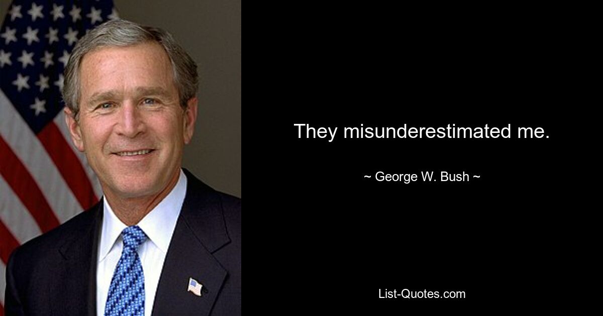 They misunderestimated me. — © George W. Bush