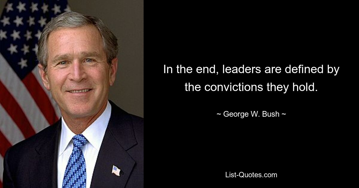 In the end, leaders are defined by the convictions they hold. — © George W. Bush