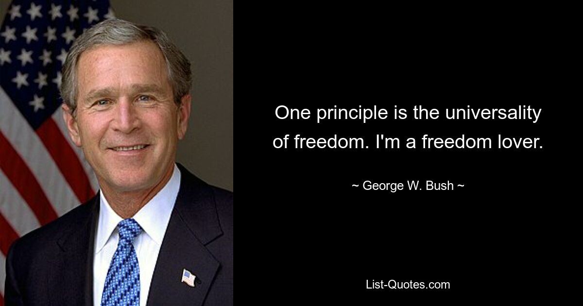 One principle is the universality of freedom. I'm a freedom lover. — © George W. Bush