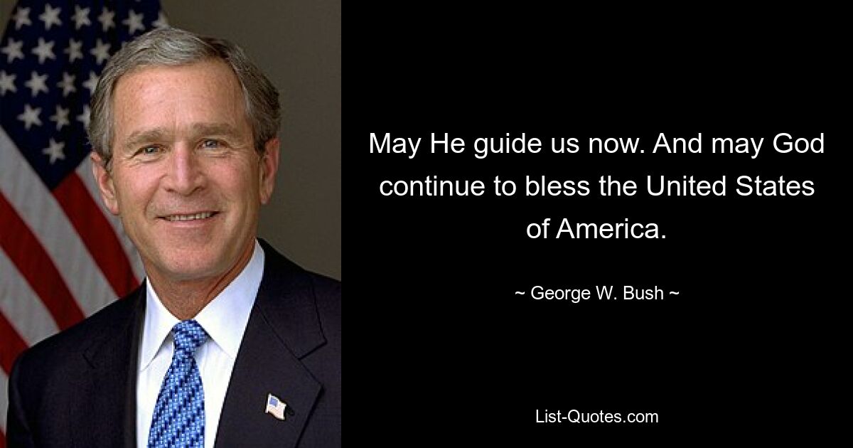 May He guide us now. And may God continue to bless the United States of America. — © George W. Bush